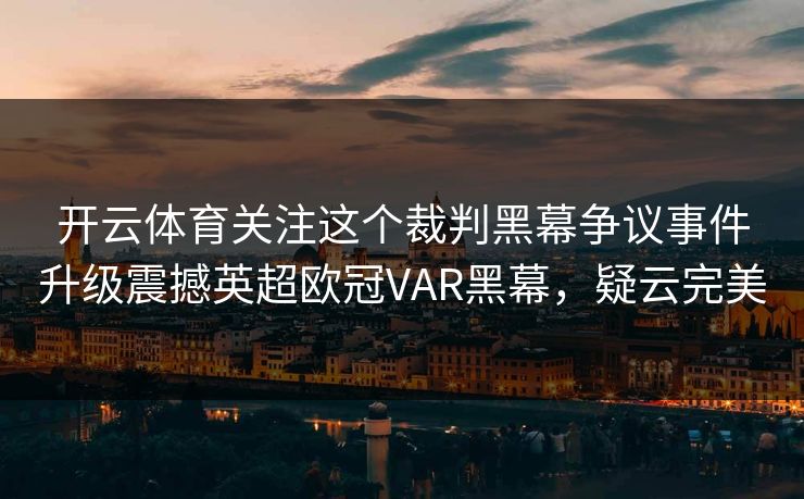开云体育关注这个裁判黑幕争议事件升级震撼英超欧冠VAR黑幕，疑云完美