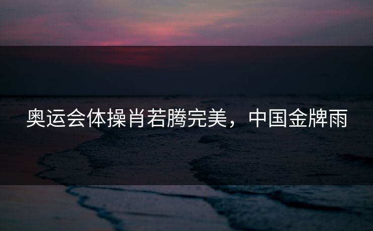 奥运会体操肖若腾完美，中国金牌雨