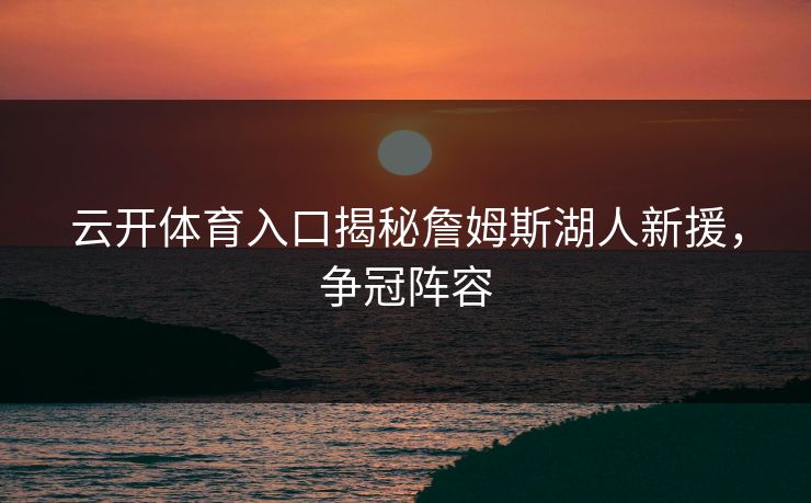 云开体育入口揭秘詹姆斯湖人新援，争冠阵容