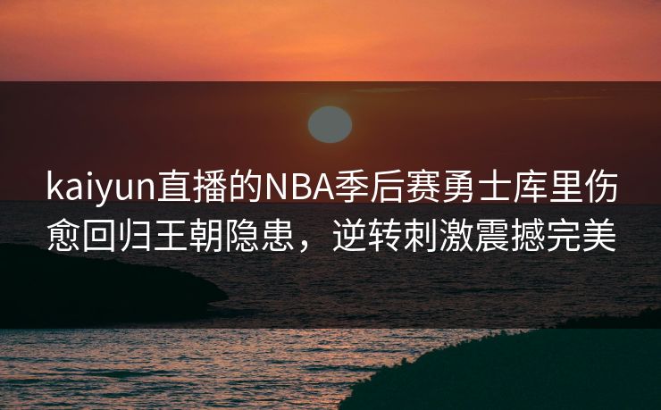 kaiyun直播的NBA季后赛勇士库里伤愈回归王朝隐患，逆转刺激震撼完美