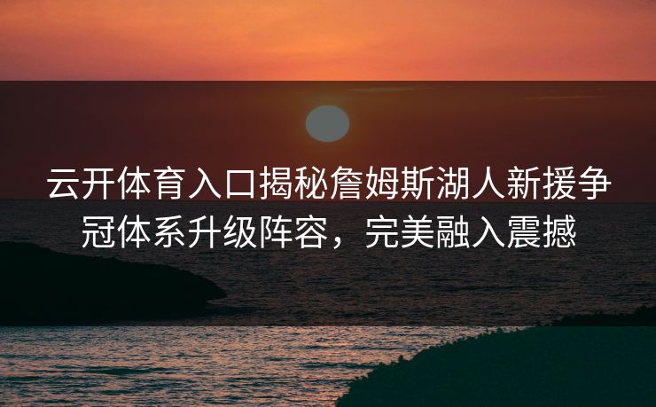 云开体育入口揭秘詹姆斯湖人新援争冠体系升级阵容，完美融入震撼