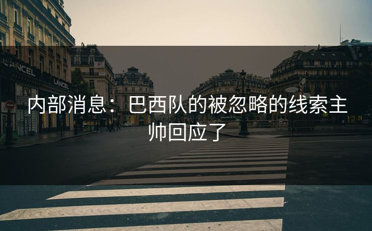 内部消息：巴西队的被忽略的线索主帅回应了
