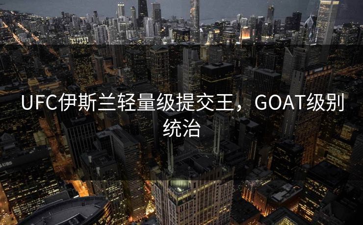 UFC伊斯兰轻量级提交王，GOAT级别统治