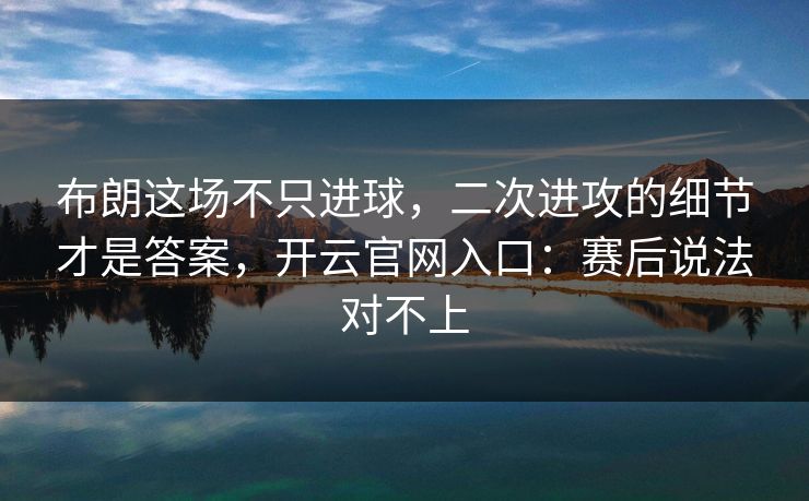 布朗这场不只进球，二次进攻的细节才是答案，开云官网入口：赛后说法对不上