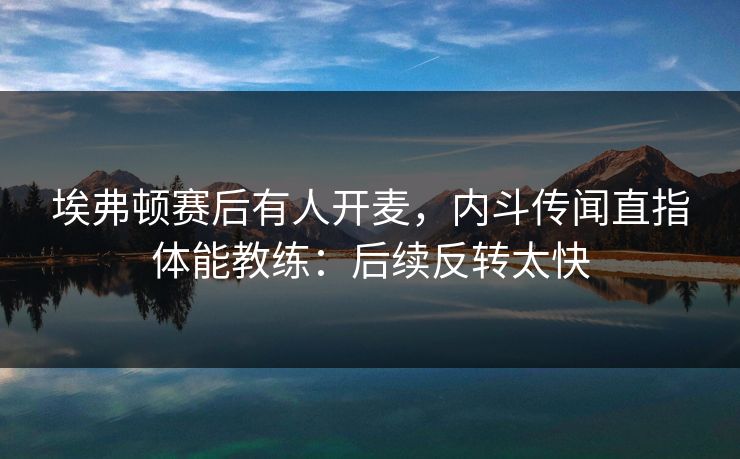 埃弗顿赛后有人开麦，内斗传闻直指体能教练：后续反转太快