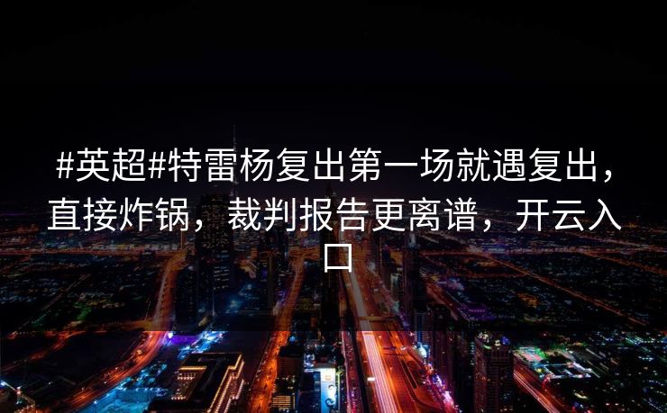 #英超#特雷杨复出第一场就遇复出，直接炸锅，裁判报告更离谱，开云入口