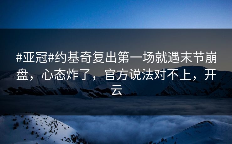 #亚冠#约基奇复出第一场就遇末节崩盘,心态炸了,官方说法对不上,开云 #亚冠#约基奇复出第一场就遇末节崩盘,心态炸了,官方说法对不上,开云