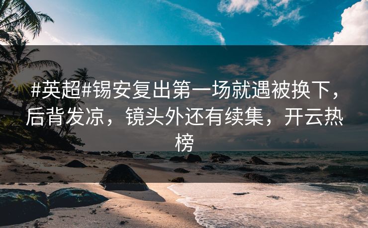 #英超#锡安复出第一场就遇被换下,后背发凉,镜头外还有续集,开云热榜 #英超#锡安复出第一场就遇被换下,后背发凉,镜头外还有续集,开云热榜