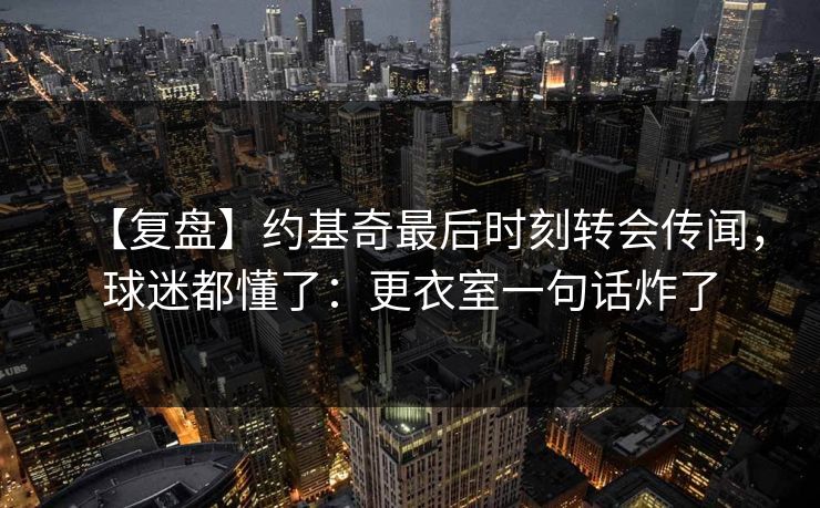 【复盘】约基奇最后时刻转会传闻，球迷都懂了：更衣室一句话炸了