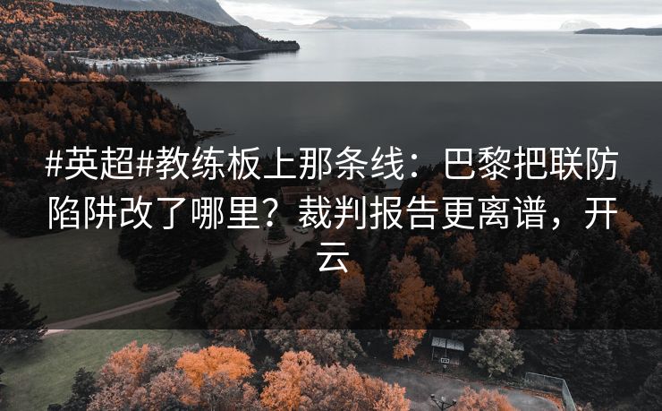 #英超#教练板上那条线:巴黎把联防陷阱改了哪里?裁判报告更离谱,开云 #英超#教练板上那条线:巴黎把联防陷阱改了哪里?裁判报告更离谱,开云