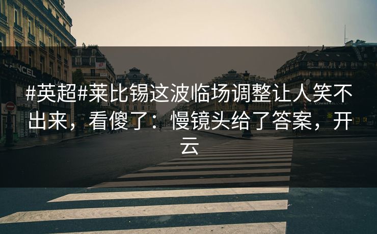 #英超#莱比锡这波临场调整让人笑不出来，看傻了：慢镜头给了答案，开云