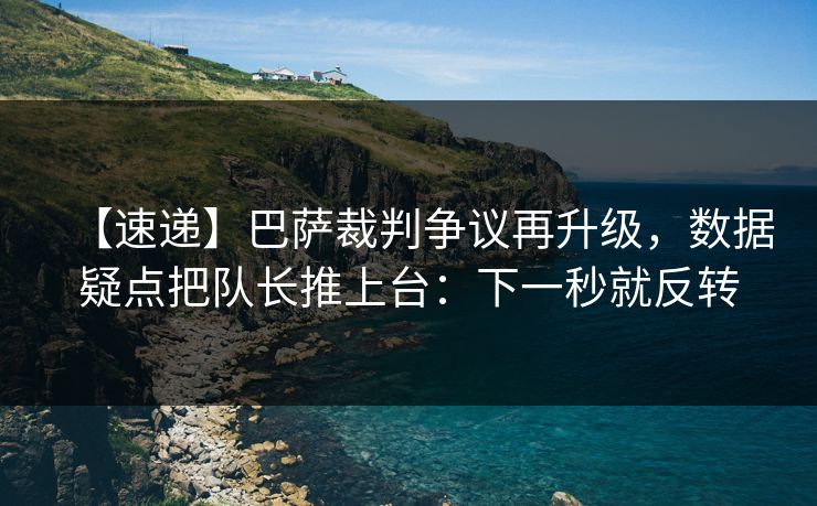 【速递】巴萨裁判争议再升级,数据疑点把队长推上台:下一秒就反转 【速递】巴萨裁判争议再升级,数据疑点把队长推上台:下一秒就反转