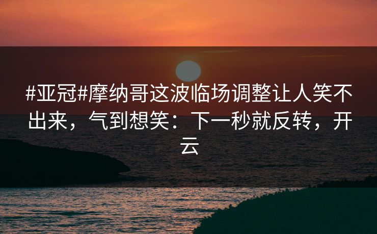 #亚冠#摩纳哥这波临场调整让人笑不出来,气到想笑:下一秒就反转,开云 #亚冠#摩纳哥这波临场调整让人笑不出来,气到想笑:下一秒就反转,开云