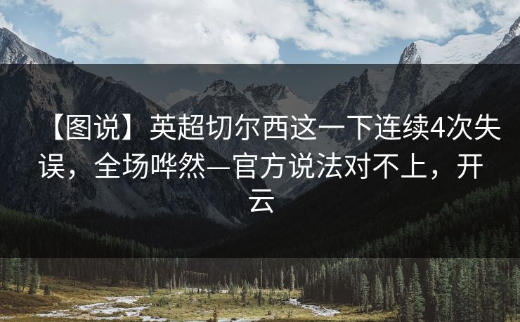 【图说】英超切尔西这一下连续4次失误,全场哗然—官方说法对不上,开云 【图说】英超切尔西这一下连续4次失误,全场哗然—官方说法对不上,开云